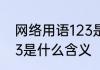 网络用语123是什么意思 网络术语123是什么含义