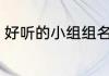 好听的小组组名 好听的小组组名推荐