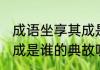 成语坐享其成是谁的典故 成语坐享其成是谁的典故呢