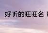 好听的旺旺名 旺旺名字好记印象深