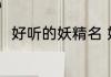 好听的妖精名 好听的古风狐妖名字