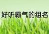好听霸气的组名 好听霸气的组名推荐