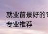 就业前景好的专业排名 就业前景好的专业推荐