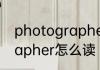 photographer怎么读 英语photographer怎么读