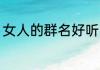 女人的群名好听 好听女生微信群名字