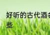 好听的古代酒名 好听的古代酒名有哪些