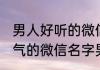男人好听的微信名字简单干净 优雅大气的微信名字男
