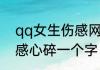 qq女生伤感网名心碎 qq昵称女生伤感心碎一个字