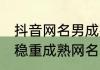 抖音网名男成熟稳重大气 看淡一切的稳重成熟网名