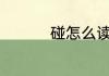 碰怎么读 碰拼音怎么读