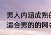 男人内涵成熟的网名 成熟稳重有内涵适合男的的网名