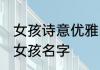 女孩诗意优雅的名字大全 富有诗意的女孩名字