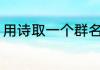 用诗取一个群名 用诗取一个群名锦集