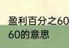 盈利百分之60是什么意思 盈利百分之60的意思