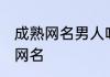 成熟网名男人味两字 比较成熟的男生网名