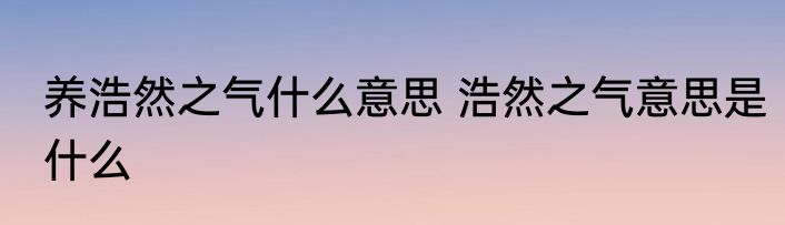 养浩然之气什么意思 浩然之气意思是什么