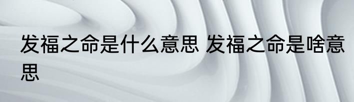 发福之命是什么意思 发福之命是啥意思