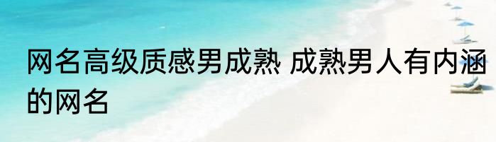 网名高级质感男成熟 成熟男人有内涵的网名