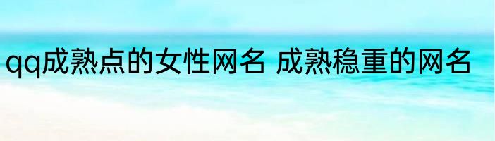 qq成熟点的女性网名 成熟稳重的网名