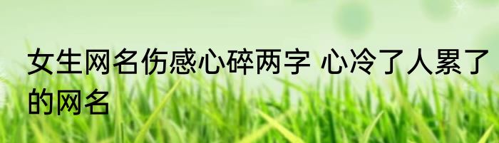 女生网名伤感心碎两字 心冷了人累了的网名