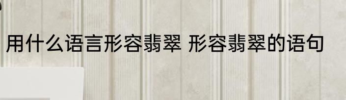 用什么语言形容翡翠 形容翡翠的语句