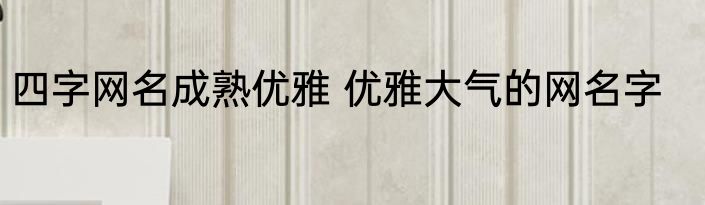 四字网名成熟优雅 优雅大气的网名字