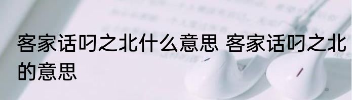 客家话叼之北什么意思 客家话叼之北的意思