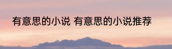 有意思的小说 有意思的小说推荐