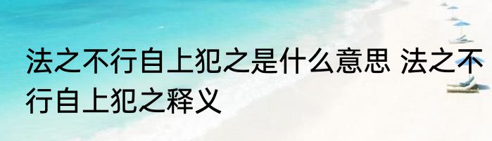 法之不行自上犯之是什么意思 法之不行自上犯之释义