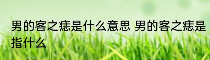 男的客之痣是什么意思 男的客之痣是指什么
