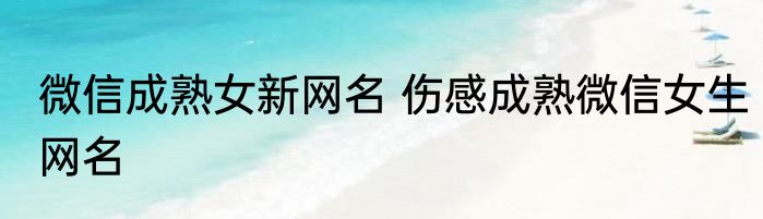 微信成熟女新网名 伤感成熟微信女生网名