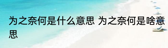 为之奈何是什么意思 为之奈何是啥意思