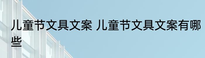 儿童节文具文案 儿童节文具文案有哪些