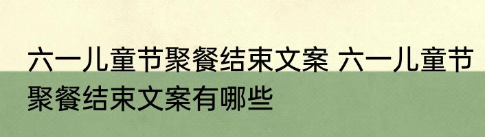 六一儿童节聚餐结束文案 六一儿童节聚餐结束文案有哪些