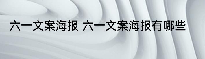 六一文案海报 六一文案海报有哪些
