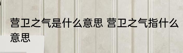 营卫之气是什么意思 营卫之气指什么意思