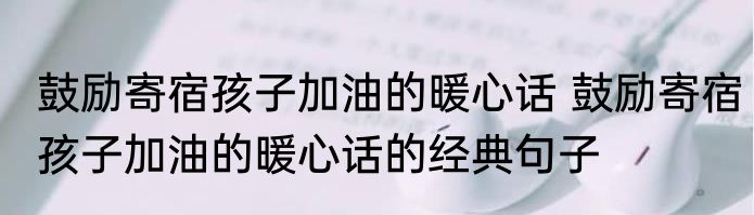 鼓励寄宿孩子加油的暖心话 鼓励寄宿孩子加油的暖心话的经典句子