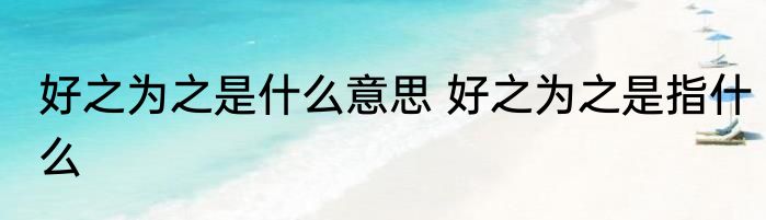 好之为之是什么意思 好之为之是指什么