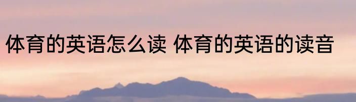 体育的英语怎么读 体育的英语的读音