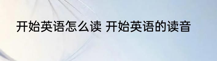 开始英语怎么读 开始英语的读音