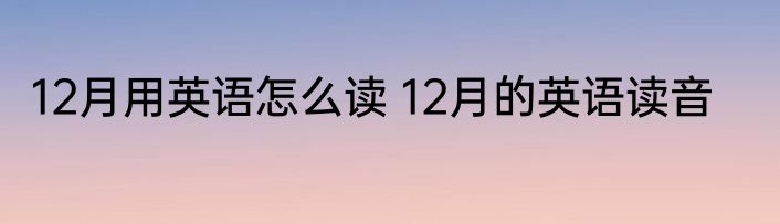 12月用英语怎么读 12月的英语读音