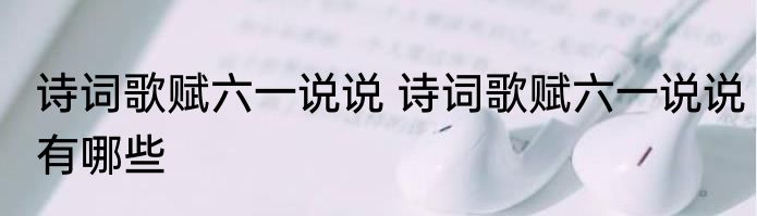 诗词歌赋六一说说 诗词歌赋六一说说有哪些