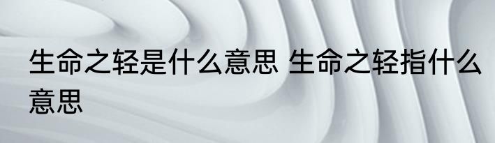 生命之轻是什么意思 生命之轻指什么意思