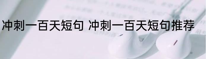 冲刺一百天短句 冲刺一百天短句推荐