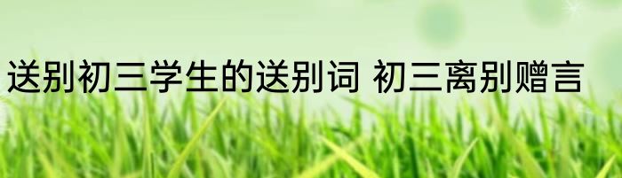 送别初三学生的送别词 初三离别赠言