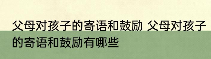 父母对孩子的寄语和鼓励 父母对孩子的寄语和鼓励有哪些