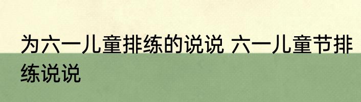 为六一儿童排练的说说 六一儿童节排练说说