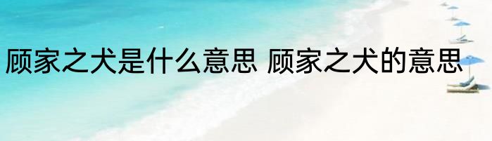 顾家之犬是什么意思 顾家之犬的意思