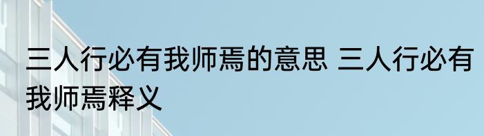 三人行必有我师焉的意思 三人行必有我师焉释义