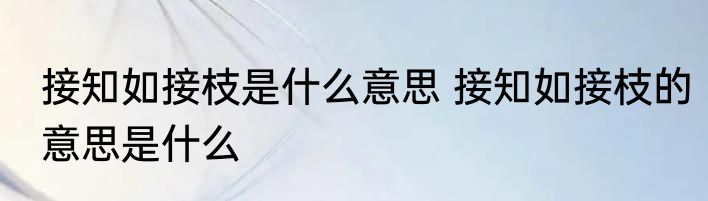 接知如接枝是什么意思 接知如接枝的意思是什么